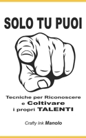 "SOLO TU PUOI" Tecniche per Riconoscere e Coltivare i propri TALENTI (Crafty Ink) B0C2RT9H23 Book Cover