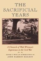 The Sacrificial Years: A Chronicle of Walt Whitman's Experiences in the Civil War 1567920799 Book Cover