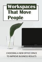 Workspaces That Move People: Choosing A New Office Space To Improve Business Results: Choosing A New Appropriate Start-Up Office Space B09BSYBSNZ Book Cover