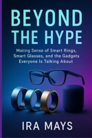 Beyond The Hype: Making Sense Of Smart Rings, Smart Glasses, And The Gadgets Everyone Is Talking About B0FS7V51MS Book Cover