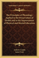 The Principles of Physiology Applied to the Preservation of Health and to the Improvement of Physical and Mental Education 1162635975 Book Cover