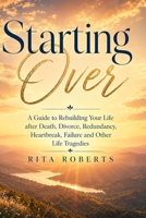 Starting Over: A Guide to Rebuilding Your Life after Death, Divorce, Redundancy, Heartbreak, Failure and Other Life Tragedies B0GY47CH43 Book Cover