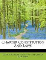 Charter, Constitution and By-Laws of the St. Nicholas Society of the City of New York: Founded February 28, 1835; Incorporated April 17, 1841 (Classic Reprint) 117224765X Book Cover