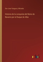 Historia De La Conquista Del Reino De Navarra Por El Duque De Alba (1843) 116758676X Book Cover