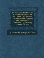Le Mexique: Histoire de l'�stablissment Et de la Chute de l'Empire de Maximilien (d'Apr�s Des Documents Officiels)... 1018672958 Book Cover