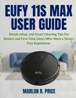 EUFY 11S MAX USER GUIDE: Simple setup, and Smart Cleaning Tips For Seniors and First-Time Users Who Want a Stress-Free Experience. B0FKYFYMZM Book Cover