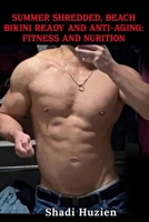 Summer Shredded, Beach Bikini Ready and Anti-Aging: Fitness and Nutrition: Fitness, Nutrition and Supplementation B0GR2L5YSH Book Cover
