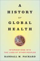A History of Global Health: Interventions Into the Lives of Other Peoples 1421420333 Book Cover