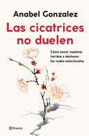 Las Cicatrices No Duelen: Cómo Sanar Nuestras Heridas Y Deshacer Los Nudos Emocionales 6070782674 Book Cover