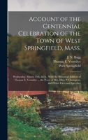 Account of the centennial celebration of the town of West Springfield, Mass.: Wednesday, March 25th, 1874 : with the historical address of Thomas E. ... P. Champion, and other facts and speeches 1018735747 Book Cover