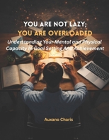 You Are Not Lazy; You Are Overloaded: Understanding Your Mental and Physical Capacity In Goal Setting And Achievement B0GNNWPVXZ Book Cover