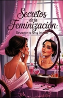 Secretos de la Feminización: Descubre tu Sissy Interior: La Guía de Bolsillo Definitiva para el Entrenamiento Sissy (Entrenamiento sissy para hombres sumisos) (Spanish Edition) B0FDG33RJX Book Cover