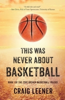 This Was Never About Basketball: Book 1 of the Zeke Archer Basketball Trilogy 0990548929 Book Cover