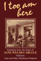 I Too am Here: Selections from the Letters of Jane Welsh Carlyle 0521134986 Book Cover