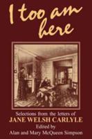 I Too am Here: Selections from the Letters of Jane Welsh Carlyle 0521213045 Book Cover