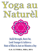 Yoga au Naturèl - a Color Illustrated guide: Build Strength, Burn Fat, Look Younger & Achieve a State of Bliss in Just 20 Minutes a Day 1954324014 Book Cover