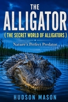 THE ALLIGATOR ( THE SECRET WORLD OF ALLIGATORS ): Nature’s Perfect Predator B0H8PF12SP Book Cover