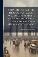 Stephan Der Aeltere Herzog Von Baiern, Wegen Dem Verluste Der Grafschaft Tirol Gegen Johannes Von Müller Vertheidiget... 1276360584 Book Cover
