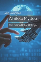 AI Stole My Job: The Billion Dollar Betrayal (AI Future) B0DSBSBFT7 Book Cover