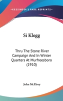 Si Klegg: Thru The Stone River Campaign And In Winter Quarters At Murfreesboro (1910) 151502234X Book Cover