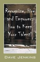 Recognize, Hire and Empower: How to Keep Your Talent! 1432747258 Book Cover