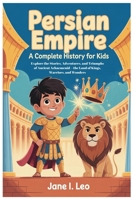 Persian Empire: A Complete History for Kids: Explore the Stories, Adventures, and Triumphs of Ancient Achaemenid—the Land of Kings, Warriors, and Wonders B0GXMW94DG Book Cover