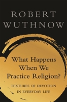 What Happens When We Practice Religion?: Textures of Devotion in Everyday Life 0691198594 Book Cover