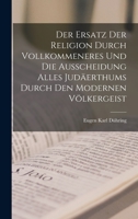 Der Ersatz Der Religion Durch Vollkommeneres Und Die Ausscheidung Alles Judaerthums Durch Den Modernen Volkergeist - Primary Source Edition 1295387468 Book Cover