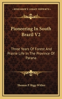 Pioneering In South Brazil V2: Three Years Of Forest And Prairie Life In The Province Of Parana 1163104930 Book Cover