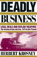 Deadly Business: Legal Deals and Outlaw Weapons : The Arming of Iran and Iraq, 1975 to the Present 1568580029 Book Cover