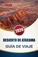 DESIERTO DE ATACAMA GUÍA DE VIAJE 2026: Descubre las principales atracciones, joyas ocultas, paisajes desérticos e itinerarios para planificar tu viaje a Chile (Spanish Edition) B0GFNHDWNN Book Cover