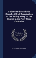 Fathers of the Catholic Church. A Brief Examination of the "falling Away" of the Church in the First Three Centuries 1340385678 Book Cover