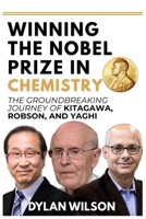 Winning the Nobel Prize in Chemistry: The Groundbreaking Journey of Kitagawa, Robson, and Yaghi: How Three Visionary Chemists Transformed Modern Science & Opened New Frontiers in Energy, Environment B0FVGDKN7Y Book Cover