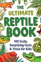 The Ultimate Reptile Book: 100 Scaly, Surprising Trivia & Facts for Kids: Jaw-Dropping Discoveries About Snakes, Lizards, Turtles & Crocodiles for Curious Young Minds B0H4WH9JSF Book Cover