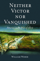 Neither Victor nor Vanquished: America in the War of 1812 1612346073 Book Cover