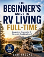 The Beginner’s Guide to RV Living Full-Time: Budgeting, Downsizing & Life on the Road Explained B0H581F9QH Book Cover