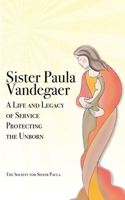 Sister Paula Vandegaer: A Life and Legacy of Service Protecting the Unborn 1947431528 Book Cover