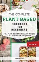 The Complete Plant Based Cookbook for Beginners: 2 Books in 1: 102 Plant-Based Healthy Diet Recipes To Cook Quick & Easy Meals Emma 1667182528 Book Cover