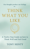 Think What You Like: The Twelve Steps meets The Secret B0F4WFHF45 Book Cover