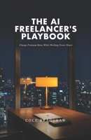 The AI Freelancer's Playbook: Charge Premium Rates While Working Fewer Hours B0GSX2FV37 Book Cover