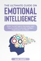 The Ultimate Guide on Emotional Intelligence: Shield Yourself Against Narcissists, Learn How to Create Emotionally Intelligent Organizations and More! 1801568650 Book Cover