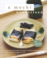 A Mochi Wonderland: Mochi Recipes for Japanese Cuisine Enthusiasts and Curious Cooking Cats B08RGYGGNH Book Cover