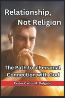 Relationship, Not Religion: The Path to a Personal Connection with God B0FFZQMXKN Book Cover