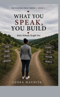 WHAT YOU SPEAK , YOU BUILD: Rules Nobody Told You Part 2 (The Playing Field) B0H6PZSQZS Book Cover