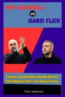 Pep Guardiola VS. Hansi Flick: Tactics, Leadership, and the Stories That Shaped Their Coaching Careers B0FH9Z4MNH Book Cover
