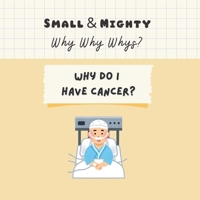 Small & Mighty Why Why Whys: Why Do I Have Cancer? B0FNN4YC37 Book Cover