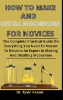 How To Make And Distill Moonshine For Novices: The Complete Practical Guide On Everything You Need To Master To Become An Expert In Making And Distilling Of Moonshine B092P78PQC Book Cover