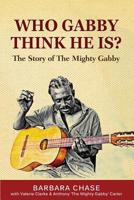 Who Gabby Think He Is? The Story of the Mighty Gabby 1514628481 Book Cover