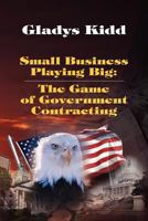 Small Business Playing Big: The Game of Government Contracting 1468147072 Book Cover