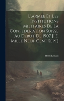 L'armee Et Les Institutions Militaires De La Confederation Suisse Au Debut De 1907 [I.E. Mille Neuf Cent Sept] 1020751843 Book Cover